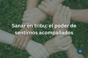 Sanar en tribu: el poder de sentirnos acompañados